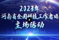 【视频直播】2023年河南省全国科技工作者日主场活动启动仪式